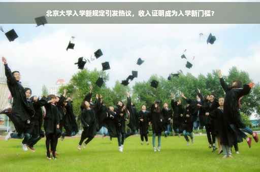 北京大学入学新规定引发热议，收入证明成为入学新门槛？
