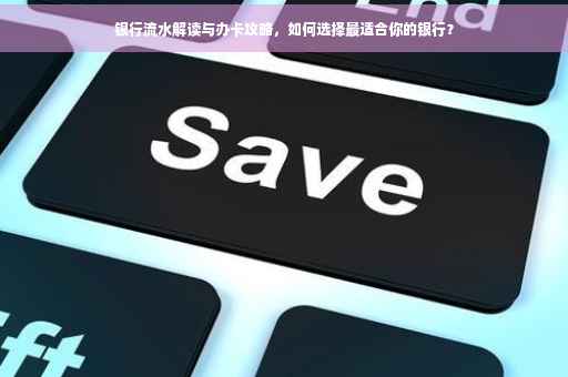 银行流水解读与办卡攻略，如何选择最适合你的银行？