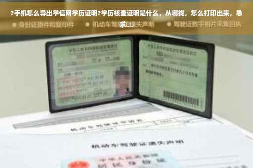 ?手机怎么导出学信网学历证明?学历核查证明是什么，从哪找，怎么打印出来，急求⚡️