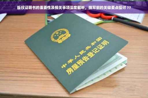 版权证明书的重要性及相关事项深度解析，撰写前的关键要点探讨 ??