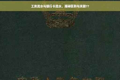 工资流水与银行卡流水，揭秘区别与关联??