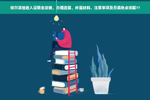 哈尔滨低收入证明全攻略，办理流程、所需材料、注意事项及开具地点详解??