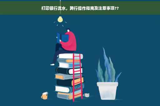 打印银行流水，跨行操作指南及注意事项??