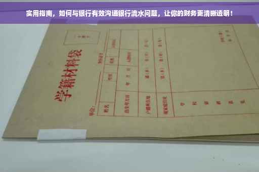 实用指南，如何与银行有效沟通银行流水问题，让你的财务更清晰透明！