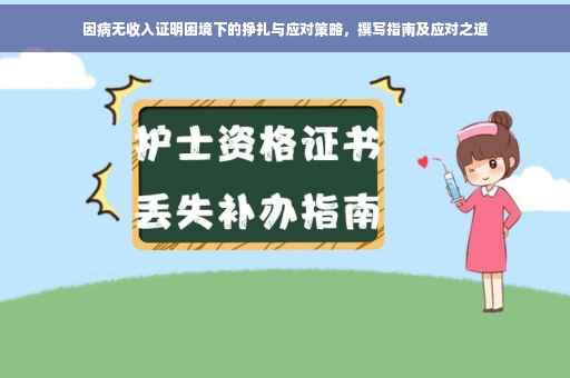 因病无收入证明困境下的挣扎与应对策略，撰写指南及应对之道