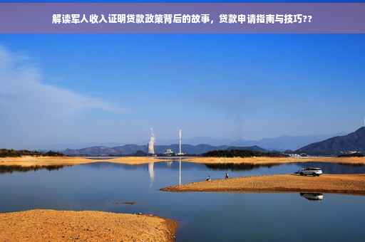 解读军人收入证明贷款政策背后的故事，贷款申请指南与技巧??