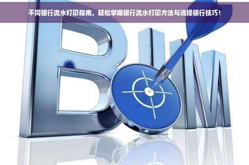 不同银行流水打印指南，轻松掌握银行流水打印方法与选择银行技巧！