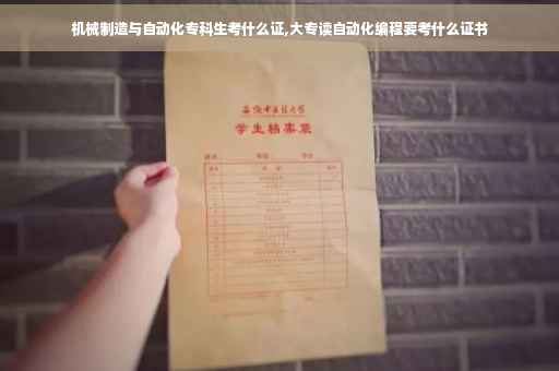 机械制造与自动化专科生考什么证,大专读自动化编程要考什么证书