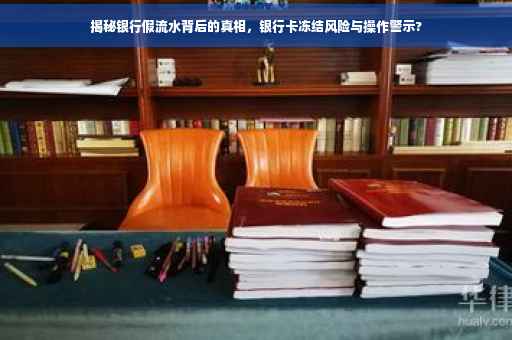 揭秘银行假流水背后的真相，银行卡冻结风险与操作警示?