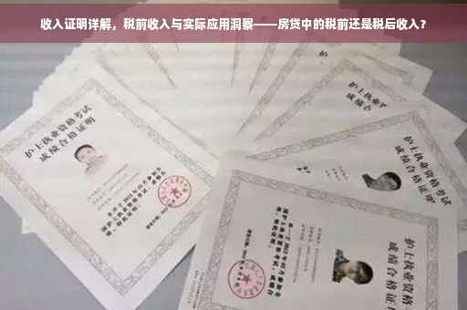 收入证明详解，税前收入与实际应用洞察——房贷中的税前还是税后收入？