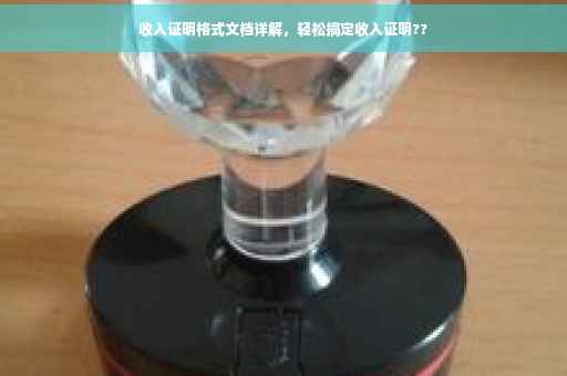 收入证明格式文档详解，轻松搞定收入证明??