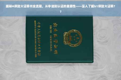 揭秘A级防火证明书全流程，从申请到认证的重要性——深入了解b1级防火证明??