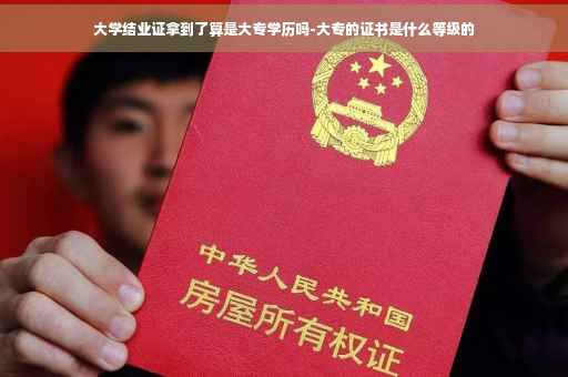 大学结业证拿到了算是大专学历吗-大专的证书是什么等级的
