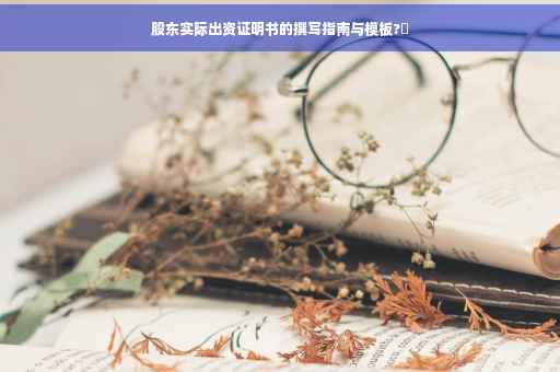 股东实际出资证明书的撰写指南与模板?✨