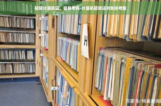 初级计算机证，容易考吗-计算机初级证书怎样考取