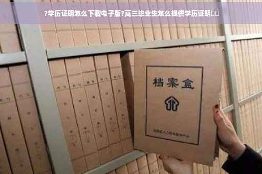?学历证明怎么下载电子版?高三毕业生怎么提供学历证明⚡️