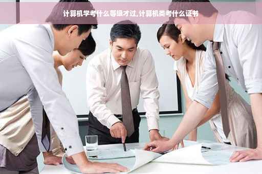 计算机学考什么等级才过,计算机类考什么证书