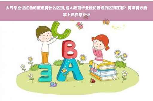 大专毕业证红色和蓝色有什么区别,成人教育毕业证和普通的区别在哪？有没有必要拿上这种毕业证