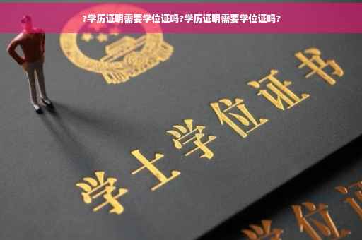 ?学历证明需要学位证吗?学历证明需要学位证吗?