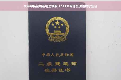 大专学历证书在哪里领取,2021大专什么时候发毕业证
