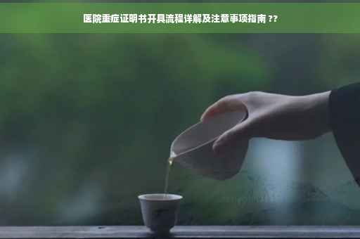 医院重症证明书开具流程详解及注意事项指南 ??