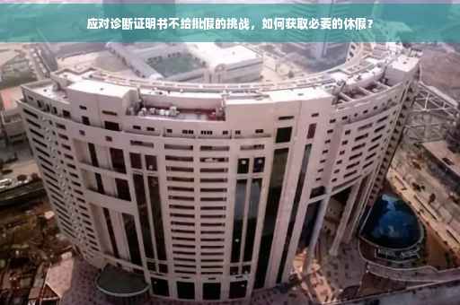 应对诊断证明书不给批假的挑战，如何获取必要的休假？