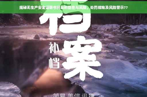 揭秘无生产安全证明书背后的隐患与风险，处罚措施及风险警示??