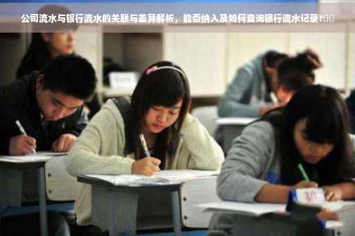 公司流水与银行流水的关联与差异解析，能否纳入及如何查询银行流水记录?⚡️