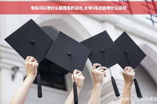 专科可以考什么体育类的证书,大专5年还能考什么证书