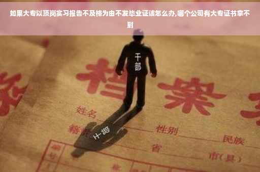如果大专以顶岗实习报告不及格为由不发毕业证该怎么办,哪个公司有大专证书拿不到