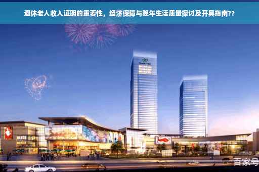 退休老人收入证明的重要性，经济保障与晚年生活质量探讨及开具指南??
