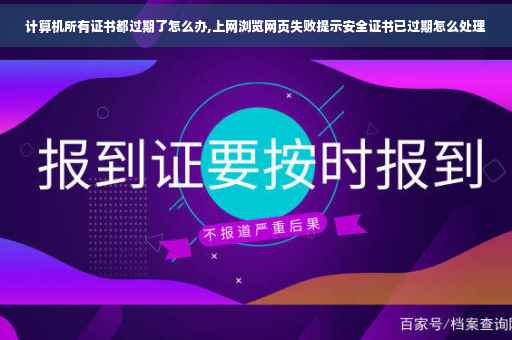 计算机所有证书都过期了怎么办,上网浏览网页失败提示安全证书已过期怎么处理