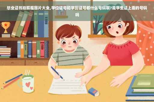 毕业证书拍照框图片大全,学位证号和学历证号都什么号码啊?是学生证上面的号码吗