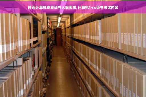 陕西计算机专业证书入编要求,计算机1+x证书考试内容