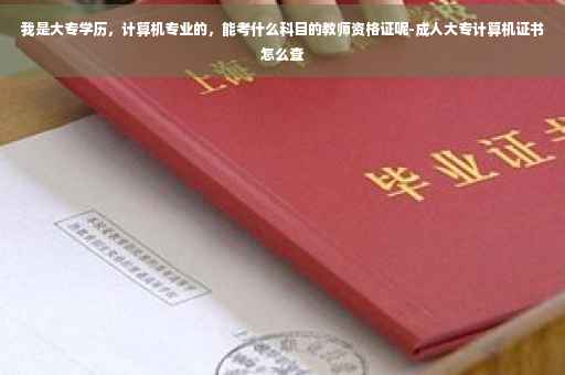 我是大专学历，计算机专业的，能考什么科目的教师资格证呢-成人大专计算机证书怎么查