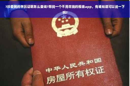 ?珍爱网的学历证明怎么查询?想找一个不用花钱的相亲app，有谁知道可以说一下吗?