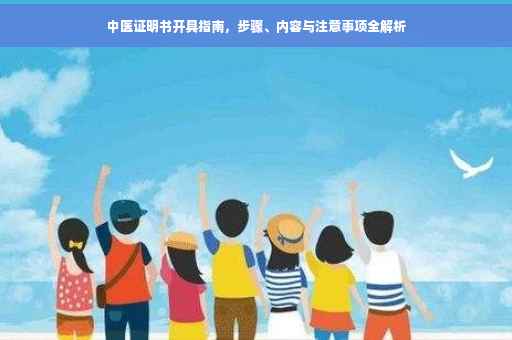 中医证明书开具指南，步骤、内容与注意事项全解析