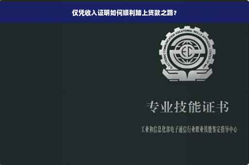 仅凭收入证明如何顺利踏上贷款之路？