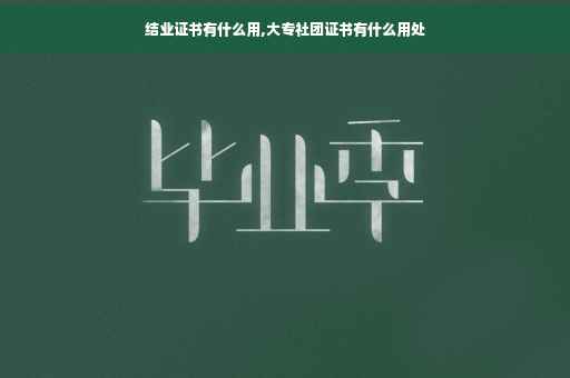 结业证书有什么用,大专社团证书有什么用处