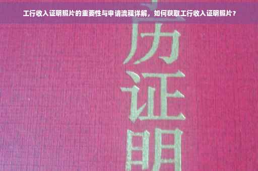 工行收入证明照片的重要性与申请流程详解，如何获取工行收入证明照片？