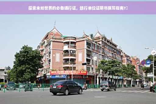 探索未知世界的必备通行证，旅行单位证明书撰写指南?✨