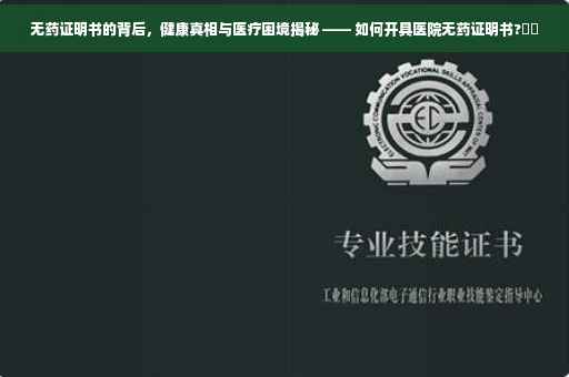 无药证明书的背后，健康真相与医疗困境揭秘 —— 如何开具医院无药证明书?⚕️