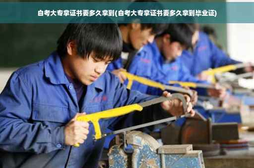 自考大专拿证书要多久拿到(自考大专拿证书要多久拿到毕业证)