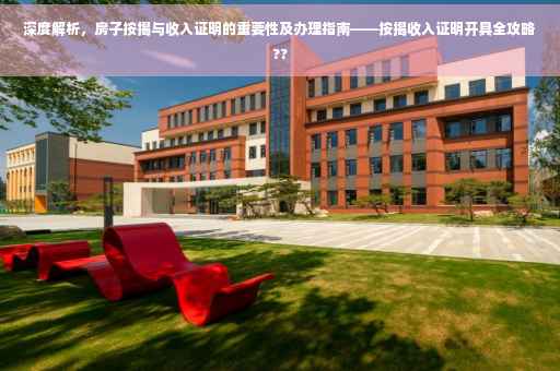 深度解析，房子按揭与收入证明的重要性及办理指南——按揭收入证明开具全攻略??