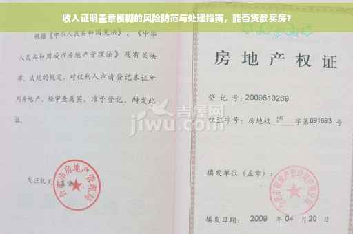 收入证明盖章模糊的风险防范与处理指南，能否贷款买房？