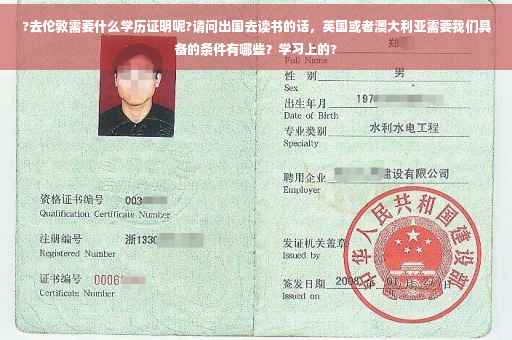 ?去伦敦需要什么学历证明呢?请问出国去读书的话，英国或者澳大利亚需要我们具备的条件有哪些？学习上的?