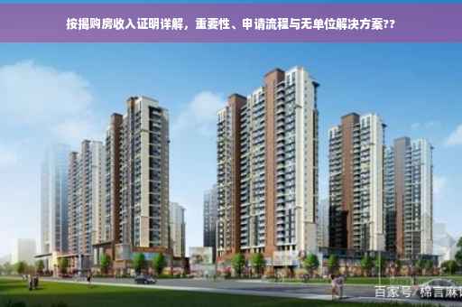 按揭购房收入证明详解，重要性、申请流程与无单位解决方案??