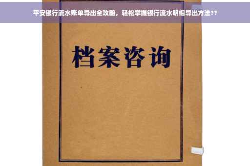 平安银行流水账单导出全攻略，轻松掌握银行流水明细导出方法??