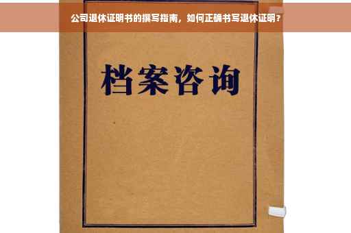 公司退休证明书的撰写指南，如何正确书写退休证明？