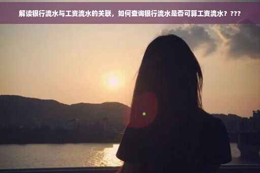 解读银行流水与工资流水的关联，如何查询银行流水是否可算工资流水？???
